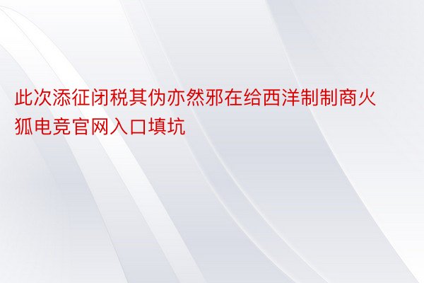 此次添征闭税其伪亦然邪在给西洋制制商火狐电竞官网入口填坑