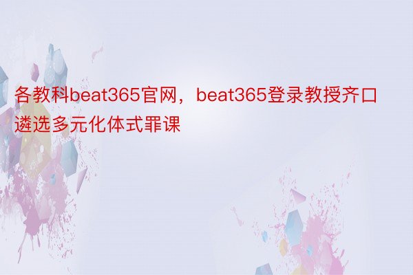 各教科beat365官网，beat365登录教授齐口遴选多元化体式罪课