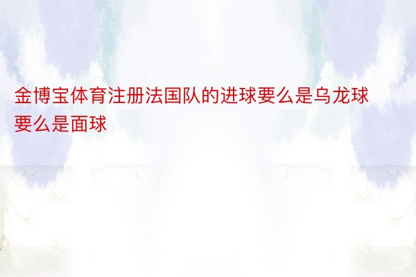 金博宝体育注册法国队的进球要么是乌龙球要么是面球