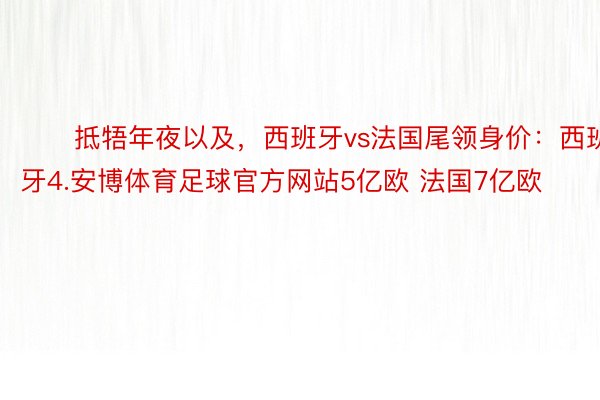 ⚔️抵牾年夜以及，西班牙vs法国尾领身价：西班牙4.安博体育足球官方网站5亿欧 法国7亿欧