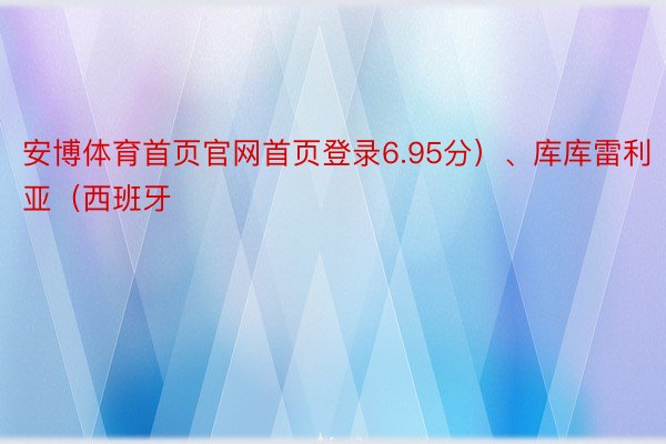 安博体育首页官网首页登录6.95分）、库库雷利亚（西班牙