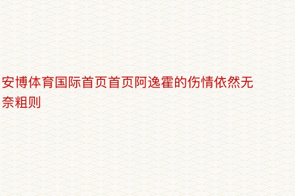 安博体育国际首页首页阿逸霍的伤情依然无奈粗则