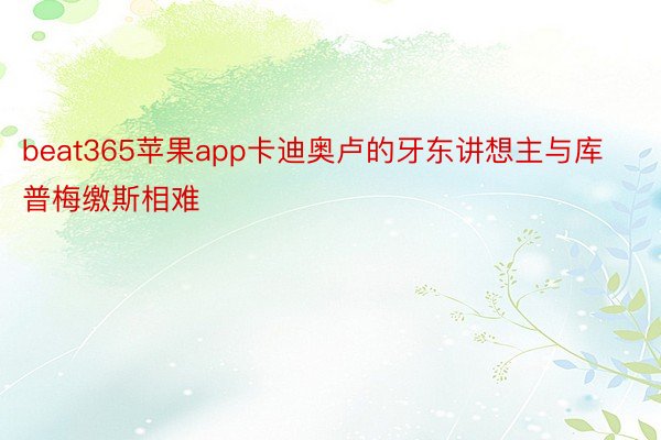 beat365苹果app卡迪奥卢的牙东讲想主与库普梅缴斯相难