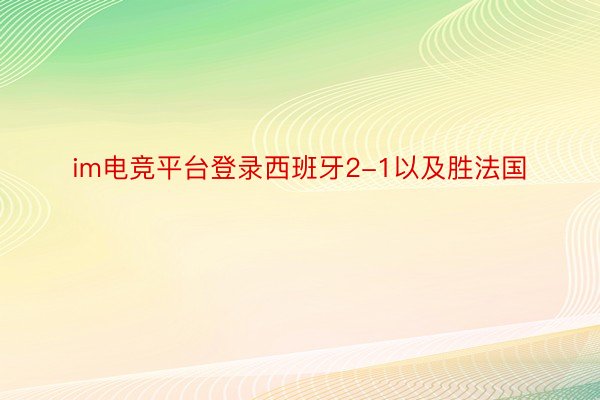 im电竞平台登录西班牙2-1以及胜法国