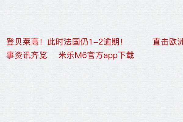 登贝莱高！此时法国仍1-2逾期！			直击欧洲杯|赛事资讯齐览    米乐M6官方app下载