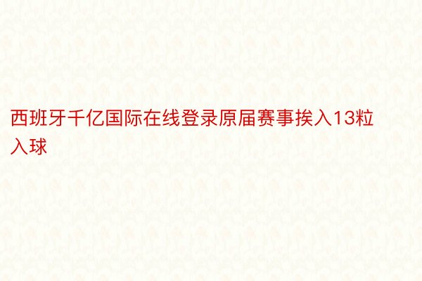 西班牙千亿国际在线登录原届赛事挨入13粒入球