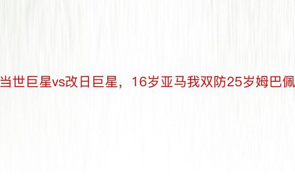 当世巨星vs改日巨星，16岁亚马我双防25岁姆巴佩