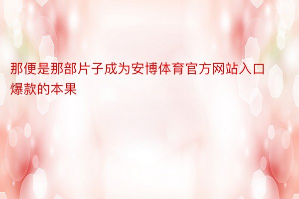 那便是那部片子成为安博体育官方网站入口爆款的本果