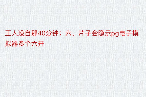 王人没自那40分钟；六、片子会隐示pg电子模拟器多个六开