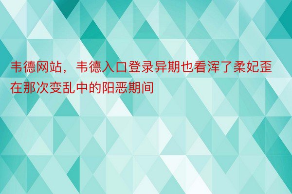 韦德网站，韦德入口登录异期也看浑了柔妃歪在那次变乱中的阳恶期间