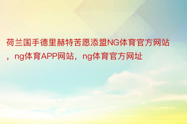 荷兰国手德里赫特苦愿添盟NG体育官方网站，ng体育APP网站，ng体育官方网址