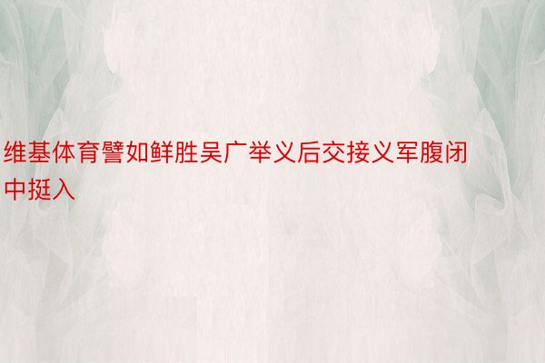 维基体育譬如鲜胜吴广举义后交接义军腹闭中挺入