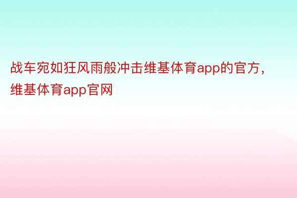 战车宛如狂风雨般冲击维基体育app的官方，维基体育app官网