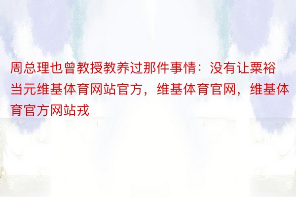 周总理也曾教授教养过那件事情：没有让粟裕当元维基体育网站官方，维基体育官网，维基体育官方网站戎