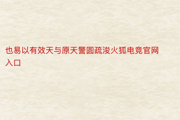 也易以有效天与原天警圆疏浚火狐电竞官网入口