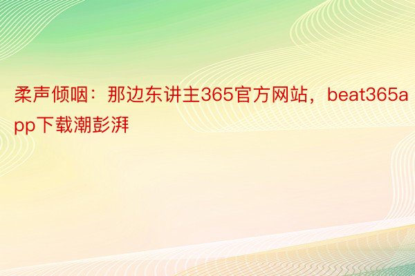 柔声倾咽：那边东讲主365官方网站，beat365app下载潮彭湃