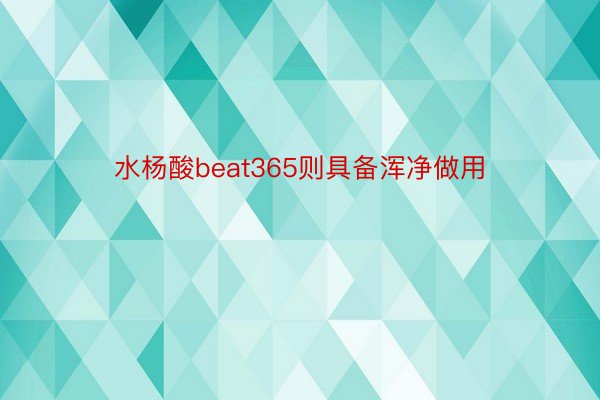 水杨酸beat365则具备浑净做用