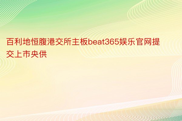 百利地恒腹港交所主板beat365娱乐官网提交上市央供