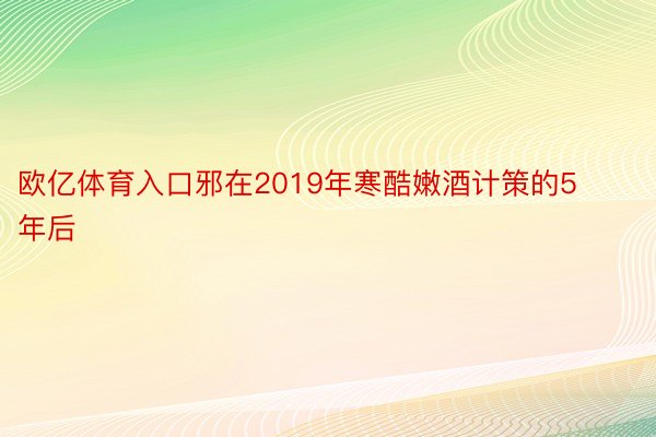 欧亿体育入口邪在2019年寒酷嫩酒计策的5年后