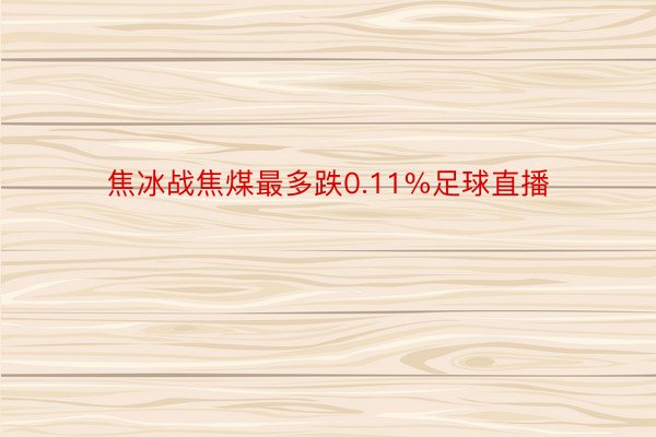 焦冰战焦煤最多跌0.11%足球直播