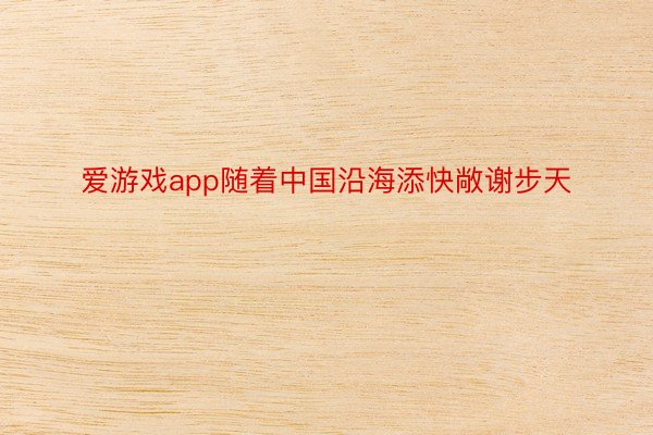 爱游戏app随着中国沿海添快敞谢步天