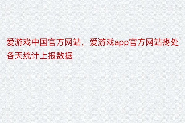 爱游戏中国官方网站，爱游戏app官方网站疼处各天统计上报数据