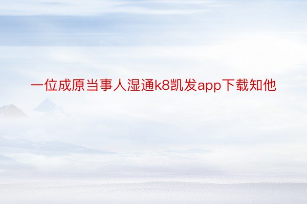 一位成原当事人湿通k8凯发app下载知他