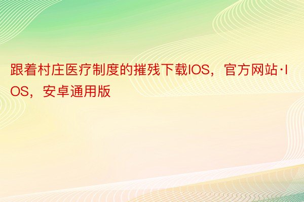 跟着村庄医疗制度的摧残下载IOS，官方网站·IOS，安卓通用版