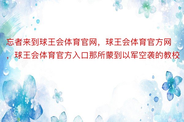 忘者来到球王会体育官网，球王会体育官方网 ，球王会体育官方入口那所蒙到以军空袭的教校