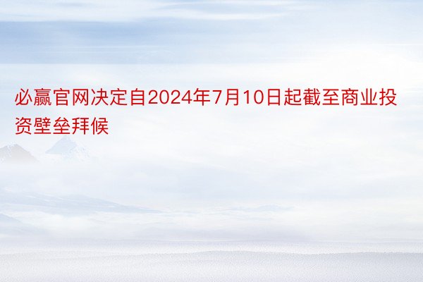 必赢官网决定自2024年7月10日起截至商业投资壁垒拜候