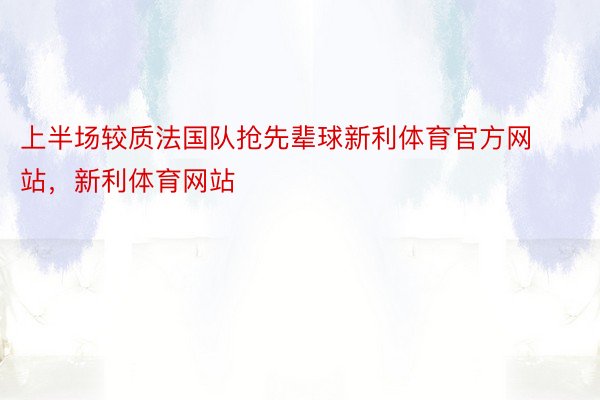 上半场较质法国队抢先辈球新利体育官方网站，新利体育网站