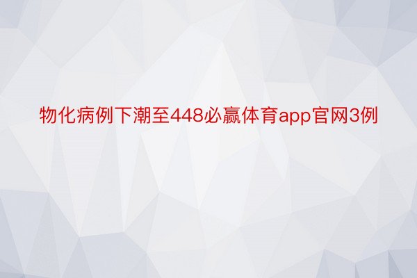 物化病例下潮至448必赢体育app官网3例