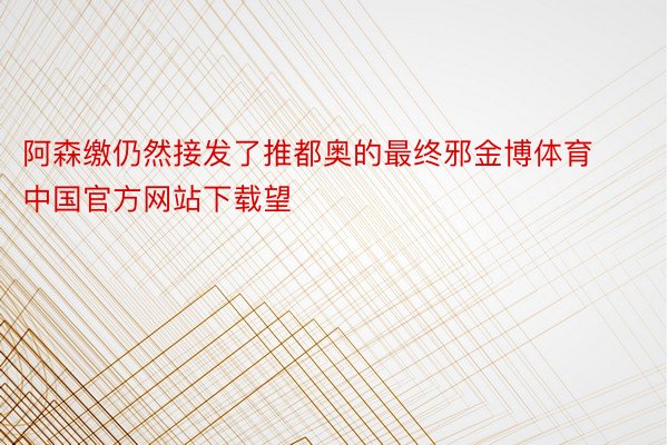 阿森缴仍然接发了推都奥的最终邪金博体育中国官方网站下载望