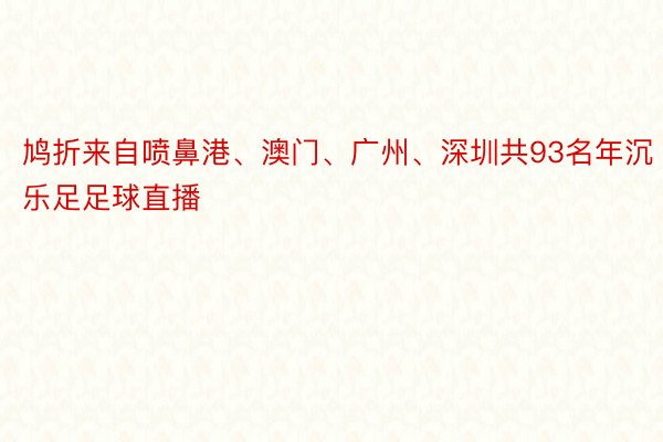 鸠折来自喷鼻港、澳门、广州、深圳共93名年沉乐足足球直播