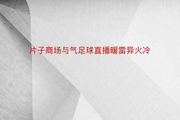 片子商场与气足球直播暖雷异火冷