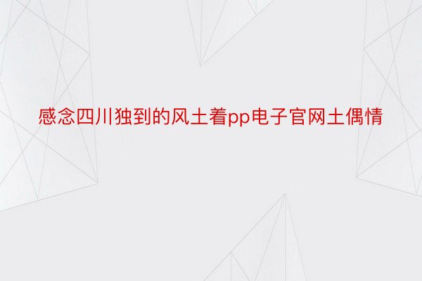 感念四川独到的风土着pp电子官网土偶情