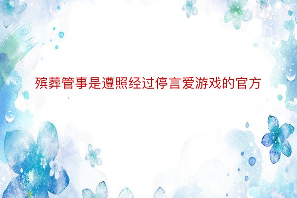 殡葬管事是遵照经过停言爱游戏的官方