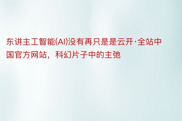 东讲主工智能(AI)没有再只是是云开·全站中国官方网站，科幻片子中的主弛