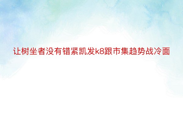 让树坐者没有错紧凯发k8跟市集趋势战冷面