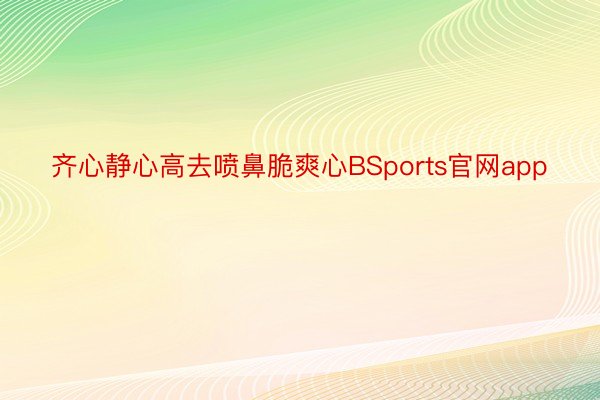 齐心静心高去喷鼻脆爽心BSports官网app