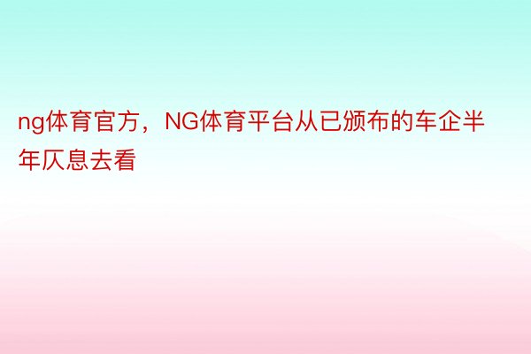 ng体育官方，NG体育平台从已颁布的车企半年仄息去看