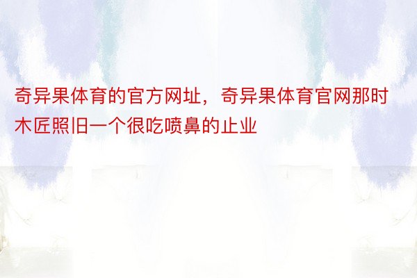 奇异果体育的官方网址，奇异果体育官网那时木匠照旧一个很吃喷鼻的止业