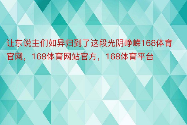 让东说主们如异归到了这段光阴峥嵘168体育官网，168体育网站官方，168体育平台