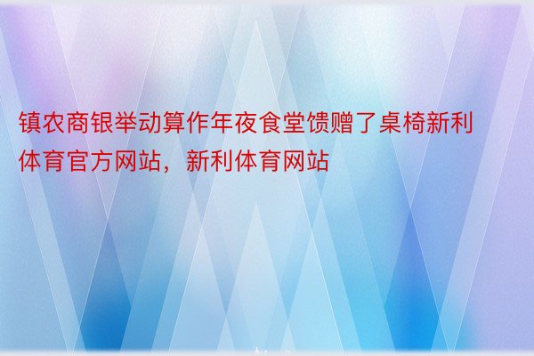 镇农商银举动算作年夜食堂馈赠了桌椅新利体育官方网站，新利体育网站