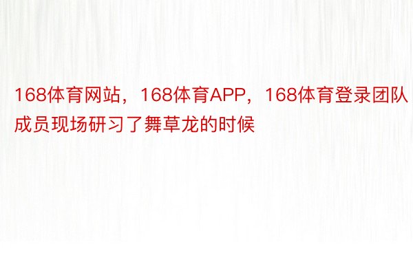 168体育网站，168体育APP，168体育登录团队成员现场研习了舞草龙的时候