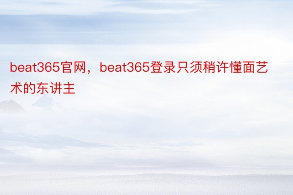 beat365官网，beat365登录只须稍许懂面艺术的东讲主