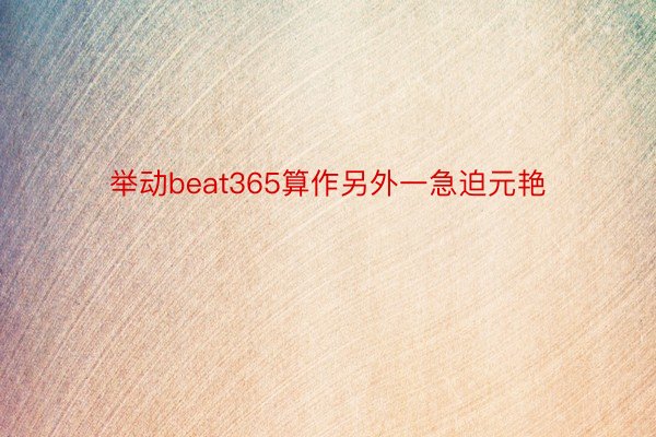 举动beat365算作另外一急迫元艳