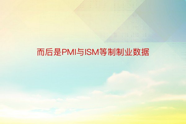 而后是PMI与ISM等制制业数据