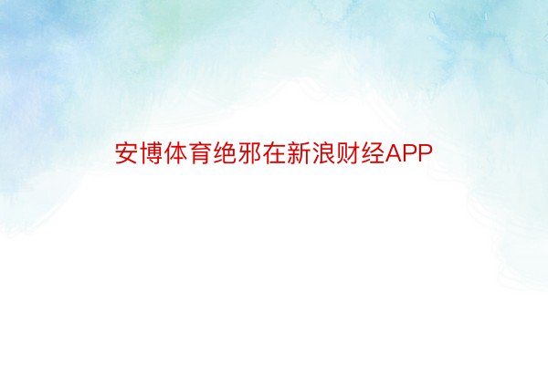 安博体育绝邪在新浪财经APP