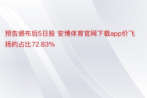 预告颁布后5日股 安博体育官网下载app价飞扬的占比72.83%